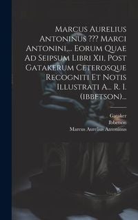 Produktbild: Marcus Aurelius Antoninus Marci Antonini, ... Eorum Quae Ad Seipsum Libri Xii, Post Gatakerum Ceterosque Recogniti Et Notis Illustrati A... R. I. (ibb