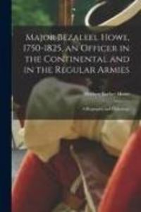 Produktbild: Major Bezaleel Howe, 1750-1825, an Officer in the Continental and in the Regular Armies; a Biography and Genealogy