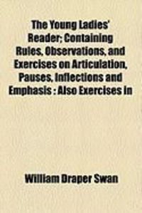 Produktbild: The Young Ladies' Reader; Containing Rules, Observations, and Exercises on Articulation, Pauses, Inflections and Emphasis: Also Exercises in