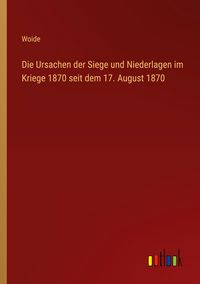 Produktbild: Die Ursachen der Siege und Niederlagen im Kriege 1870 seit dem 17. August 1870
