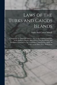 Produktbild: Laws of the Turks and Caicos Islands: Comprising the Imperial Statutes, Acts of the General Assembly of the Bahama Islands, Extended to This Presidenc