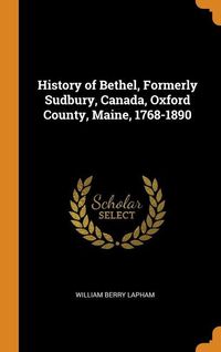 Produktbild: History of Bethel, Formerly Sudbury, Canada, Oxford County, Maine, 1768-1890