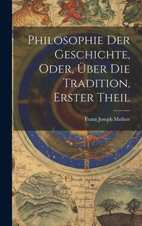 Produktbild: Philosophie Der Geschichte, Oder, &Uuml;ber Die Tradition, Erster Theil