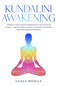 Produktbild: Kundalini Awakening: A Beginner's Guide to Spiritual Enlightenment to Tune Your Energy Frequency, Align Your Chakras and Open Your Third Eye to Find I