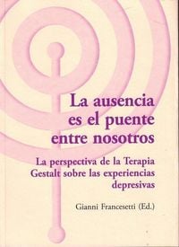 Produktbild: La ausencia es el puente entre nosotros : la perspectiva de la terapia Gestalt sobre las experiencias depresivas