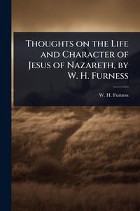 Produktbild: Thoughts on the Life and Character of Jesus of Nazareth, by W. H. Furness