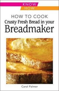 Produktbild: How to Cook Crusty Fresh Bread in Your Breadmaker: Know How