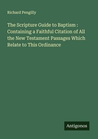 Produktbild: The Scripture Guide to Baptism : Containing a Faithful Citation of All the New Testament Passages Which Relate to This Ordinance