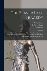 Produktbild: The Beaver Lake Tragedy [microform]: a Full and Particular Account of the Whole Proceedings in the Above Extraordinary Crimes, With a Careful Report o