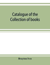 Produktbild: Catalogue of the collection of books and manuscripts belonging to Mr. Brayton Ives of New-York