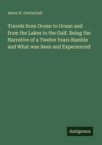 Produktbild: Travels from Ocean to Ocean and from the Lakes to the Gulf. Being the Narrative of a Twelve Years Ramble and What was Seen and Experienced