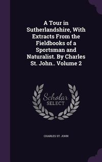 Produktbild: A Tour in Sutherlandshire, With Extracts From the Fieldbooks of a Sportsman and Naturalist. By Charles St. John.. Volume 2