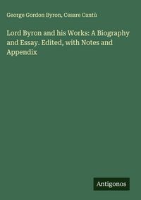 Produktbild: Lord Byron and his Works: A Biography and Essay. Edited, with Notes and Appendix