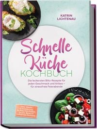 Produktbild: Schnelle K&uuml;che Kochbuch: Die leckersten Blitz-Rezepte f&uuml;r jeden Geschmack und Anlass &ndash; f&uuml;r stressfreie Feierabende &ndash; inkl. Wraps & Sandwiches, 20-Minuten-Pfanne, Salate, Bowls & 5-Minuten-Desserts