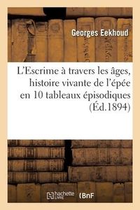 Produktbild: L'Escrime &Agrave; Travers Les &Acirc;ges, Histoire Vivante de l'&Eacute;p&eacute;e En 10 Tableaux &Eacute;pisodiques