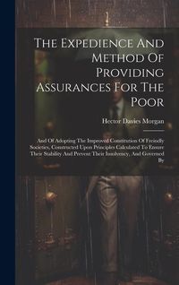 Produktbild: The Expedience And Method Of Providing Assurances For The Poor: And Of Adopting The Improved Constitution Of Freindly Societies, Constructed Upon Prin