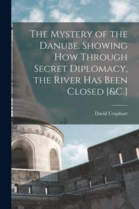 Produktbild: The Mystery of the Danube. Showing How Through Secret Diplomacy, the River Has Been Closed [&C.]