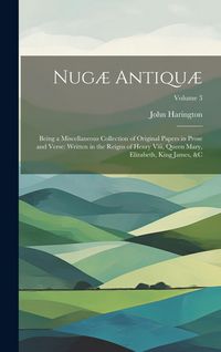 Produktbild: Nug&aelig; Antiqu&aelig;: Being a Miscellaneous Collection of Original Papers in Prose and Verse: Written in the Reigns of Henry Viii, Queen Mar