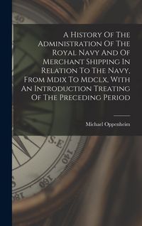 Produktbild: A History Of The Administration Of The Royal Navy And Of Merchant Shipping In Relation To The Navy, From Mdix To Mdclx, With An Introduction Treating