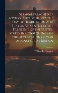 Produktbild: Sermon Preached in Boston, August 20, 1812, the Day of Humiliation and Prayer, Appointed by the President of the United States, in Consequence of the