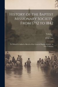 Produktbild: History of the Baptist Missionary Society, From 1792 to 1842: To Which is Added a Sketch of the General Baptist Mission, in two Volumes; Volume 1
