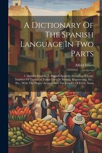 Produktbild: A Dictionary Of The Spanish Language In Two Parts: 1. Spanish-english. 2. English-spanish: Including A Large Number Of Technical Terms Used In Mining,