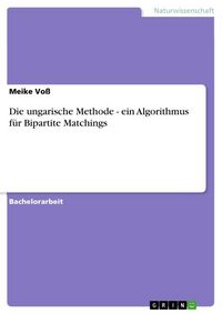 Produktbild: Die ungarische Methode - ein Algorithmus f&uuml;r Bipartite Matchings