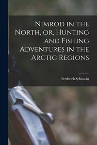 Produktbild: Nimrod in the North, or, Hunting and Fishing Adventures in the Arctic Regions [microform]
