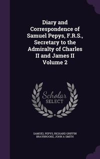 Produktbild: Diary and Correspondence of Samuel Pepys, F.R.S., Secretary to the Admiralty of Charles II and James II Volume 2