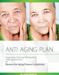 Produktbild: Anti-Aging Plan: Forget About Growing Old Gracefully Fight back And Slow Or Reverse The Aging Process Completely