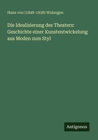 Produktbild: Die Idealisierung des Theaters: Geschichte einer Kunstentwickelung aus Moden zum Styl