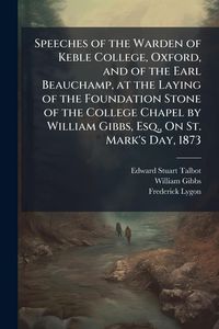 Produktbild: Speeches of the Warden of Keble College, Oxford, and of the Earl Beauchamp, at the Laying of the Foundation Stone of the College Chapel by William Gib