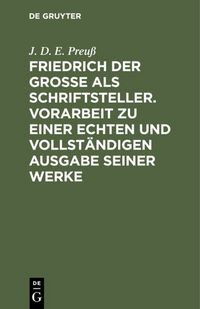 Produktbild: Friedrich der Gro&szlig;e als Schriftsteller. Vorarbeit zu einer echten und vollst&auml;ndigen Ausgabe seiner Werke