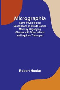 Produktbild: Micrographia; Some Physiological Descriptions of Minute Bodies Made by Magnifying Glasses with Observations and Inquiries Thereupon
