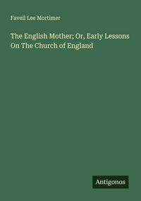Produktbild: The English Mother; Or, Early Lessons On The Church of England