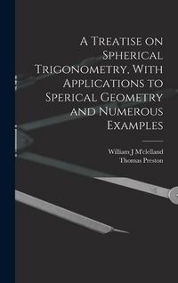Produktbild: A Treatise on Spherical Trigonometry, With Applications to Sperical Geometry and Numerous Examples