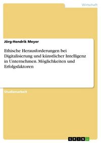 Produktbild: Ethische Herausforderungen bei Digitalisierung und k&uuml;nstlicher Intelligenz in Unternehmen. M&ouml;glichkeiten und Erfolgsfaktoren