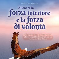 Produktbild: Allenare la forza interiore e la forza di volont&agrave;: Come trovare una vita autodeterminata e felice senza blocchi interiori con un training mentale efficace - inclusi i migliori consigli ed esercizi