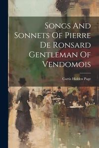 Produktbild: Songs And Sonnets Of Pierre De Ronsard Gentleman Of Vendomois