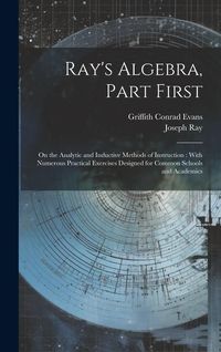 Produktbild: Ray's Algebra, Part First: On the Analytic and Inductive Methods of Instruction: With Numerous Practical Exercises Designed for Common Schools an
