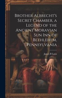 Produktbild: Brother Albrecht's Secret Chamber, a Legend of the Ancient Moravian Sun Inn of Bethlehem, Pennsylvania