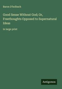 Produktbild: Good Sense Without God; Or, Freethoughts Opposed to Supernatural Ideas