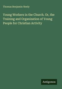 Produktbild: Young Workers in the Church. Or, the Training and Organization of Young People for Christian Activity