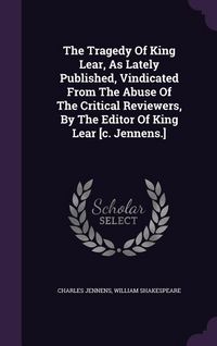 Produktbild: The Tragedy Of King Lear, As Lately Published, Vindicated From The Abuse Of The Critical Reviewers, By The Editor Of King Lear [c. Jennens.]