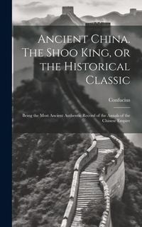 Produktbild: Ancient China. The Shoo King, or the Historical Classic; Being the Most Ancient Authentic Record of the Annals of the Chinese Empire