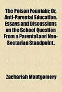Produktbild: The Poison Fountain; Or, Anti-Parental Education. Essays and Discussions on the School Question from a Parental and Non-Sectarian Standpoint.