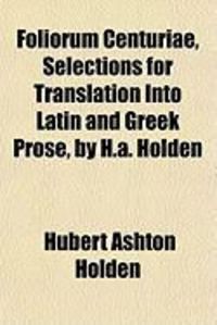 Produktbild: Foliorum Centuriae, Selections for Translation Into Latin and Greek Prose, by H.A. Holden