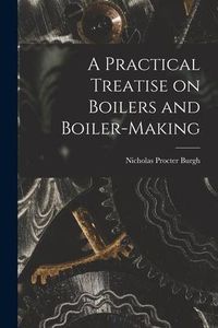 Produktbild: A Practical Treatise on Boilers and Boiler-making