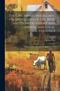 Produktbild: The Cincinnati Miscellany, Or, Antiquities of the West, and Pioneer History and General and Local Statistics: From October 1St, 1844 to April 1St, 184