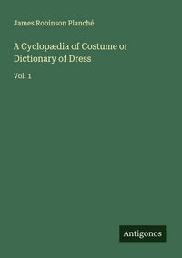Produktbild: A Cyclop&aelig;dia of Costume or Dictionary of Dress